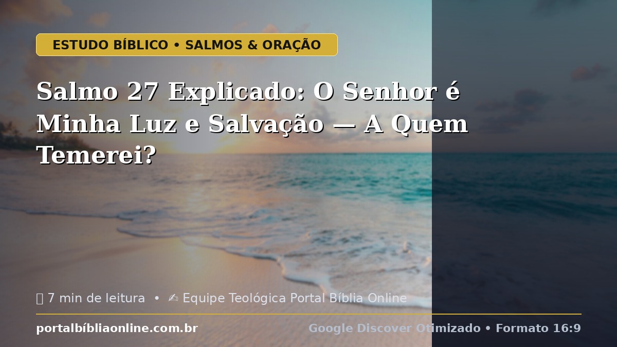 Salmo 27 Explicado: O Senhor é Minha Luz e Salvação — A Quem Temerei?